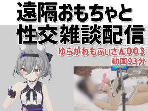 ゆらがわもふぃさん003/実写付き視聴者遠隔操作おもちゃいきと性交雑談配信 [同人AV]